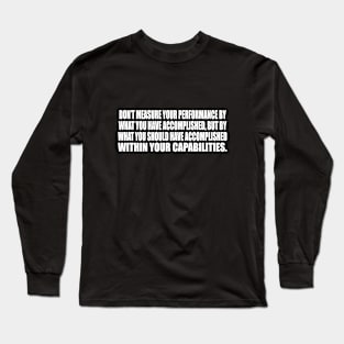 Don’t measure your performance by what you have accomplished Long Sleeve T-Shirt